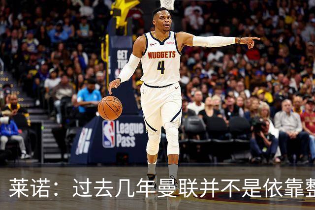 莱诺：过去几年曼联并不是依靠整体取胜，他们球员的个人实力很强